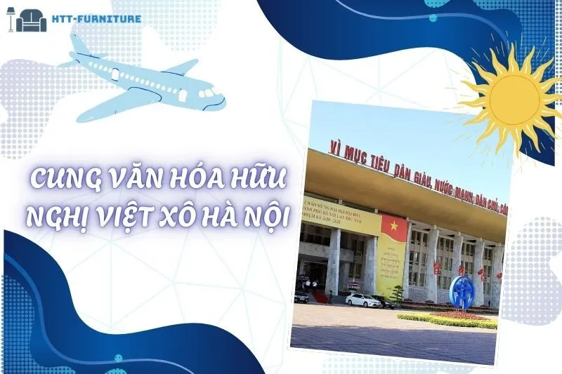 Khám Phá Cung Văn Hóa Hữu Nghị Việt Xô Hà Nội Và Kiến Trúc Đặc Sắc